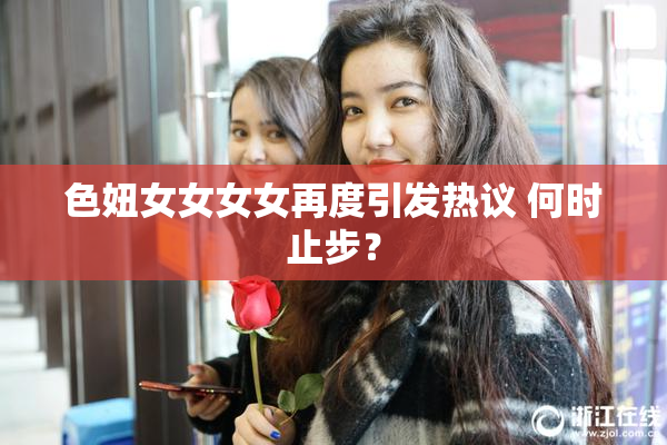 色妞女女女女再度引发热议 何时止步？