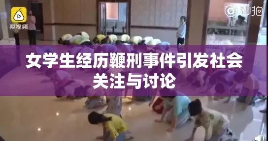女学生经历鞭刑事件引发社会关注与讨论