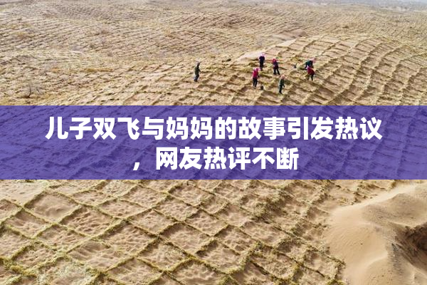 儿子双飞与妈妈的故事引发热议，网友热评不断