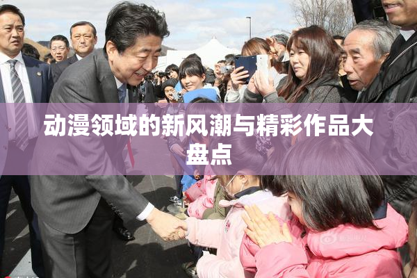 动漫领域的新风潮与精彩作品大盘点