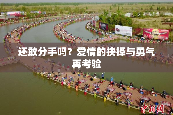 还敢分手吗？爱情的抉择与勇气再考验
