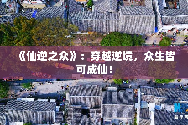 《仙逆之众》：穿越逆境，众生皆可成仙！