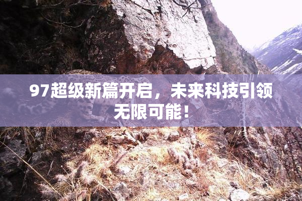 97超级新篇开启，未来科技引领无限可能！