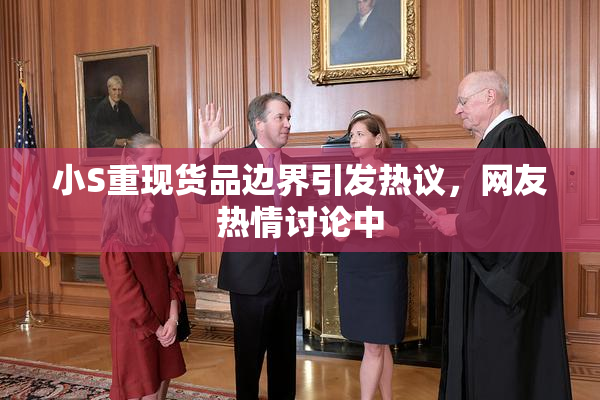 小S重现货品边界引发热议，网友热情讨论中
