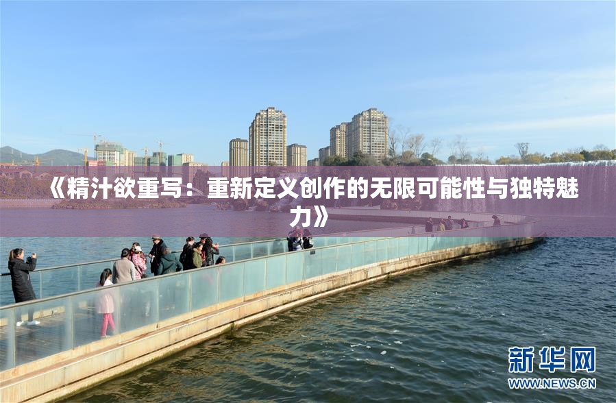 《精汁欲重写：重新定义创作的无限可能性与独特魅力》