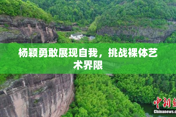 杨颖勇敢展现自我，挑战裸体艺术界限