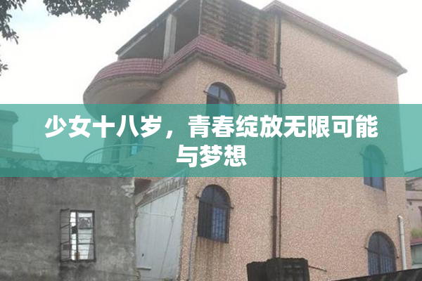少女十八岁，青春绽放无限可能与梦想