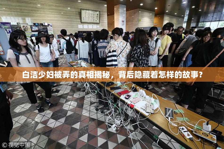 白洁少妇被弄的真相揭秘，背后隐藏着怎样的故事？