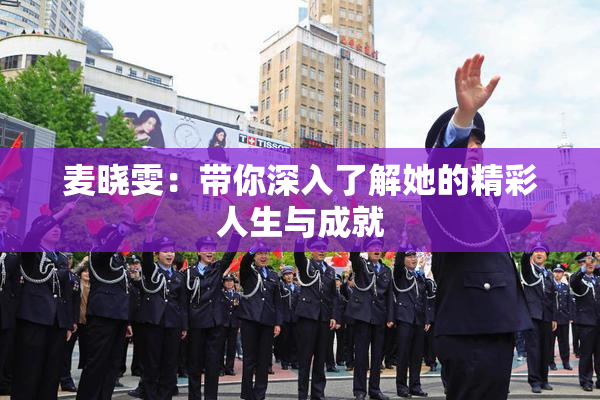 麦晓雯：带你深入了解她的精彩人生与成就