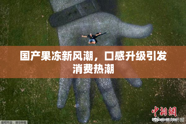 国产果冻新风潮，口感升级引发消费热潮