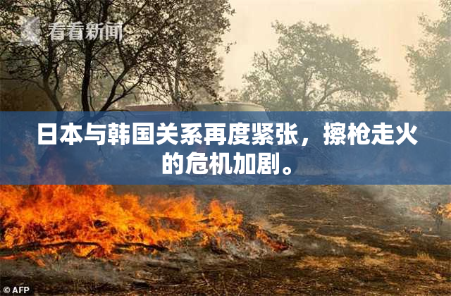 日本与韩国关系再度紧张，擦枪走火的危机加剧。