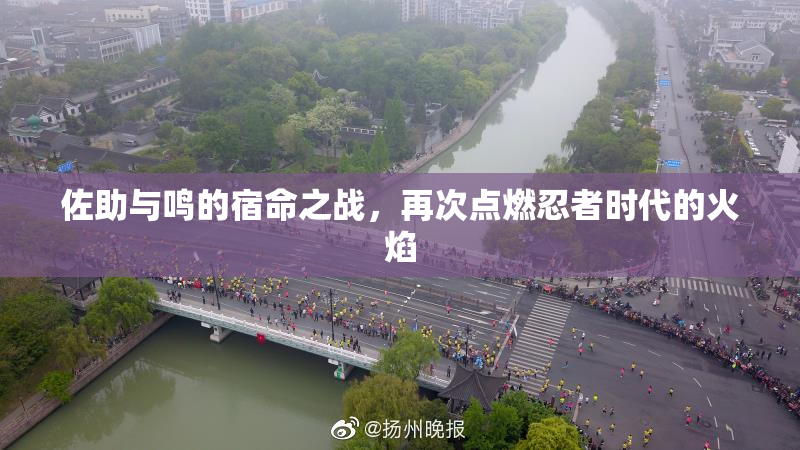 佐助与鸣的宿命之战，再次点燃忍者时代的火焰