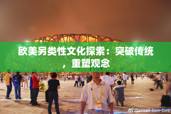 欧美另类性文化探索：突破传统，重塑观念