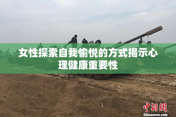女性探索自我愉悦的方式揭示心理健康重要性
