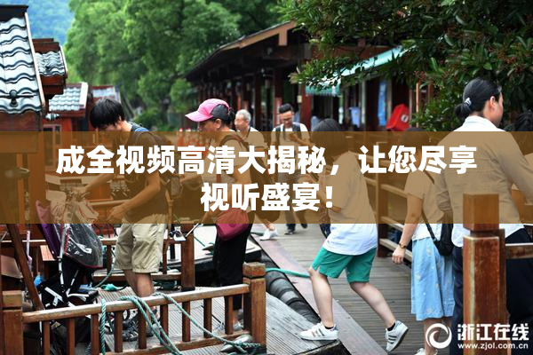成全视频高清大揭秘，让您尽享视听盛宴！