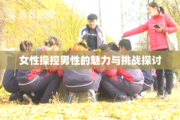 女性操控男性的魅力与挑战探讨