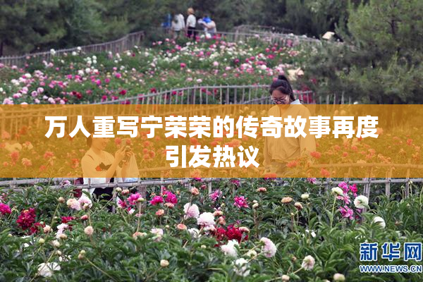 万人重写宁荣荣的传奇故事再度引发热议