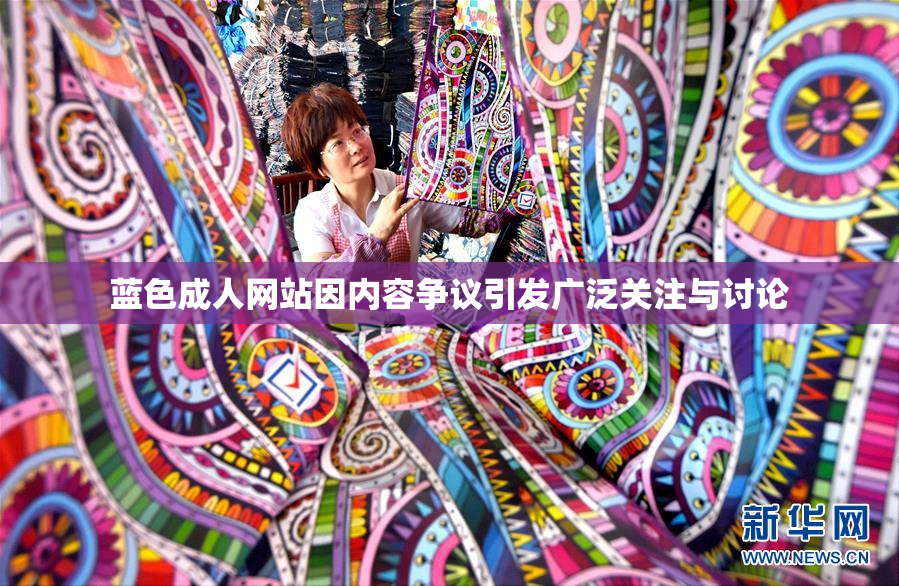 蓝色成人网站因内容争议引发广泛关注与讨论