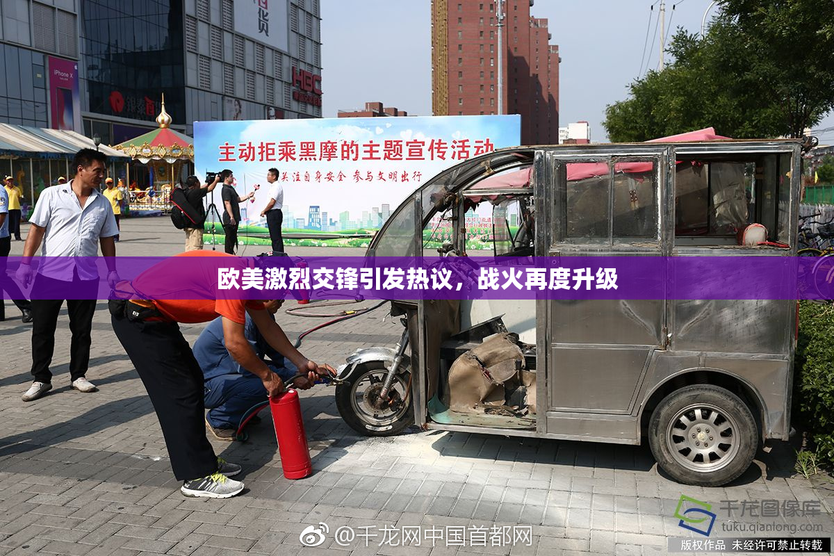 欧美激烈交锋引发热议，战火再度升级