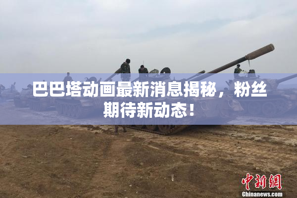 巴巴塔动画最新消息揭秘，粉丝期待新动态！