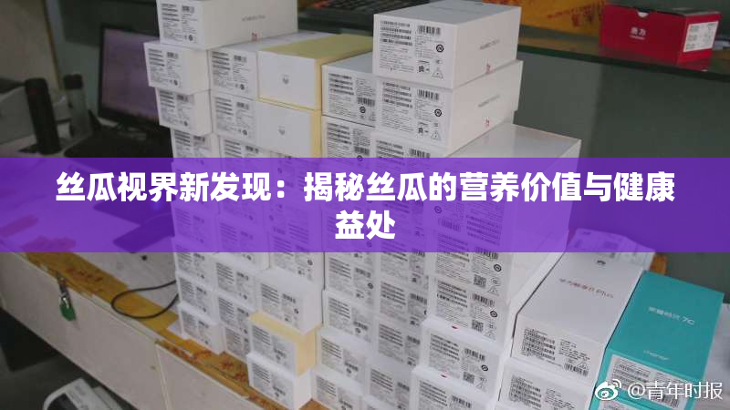 丝瓜视界新发现：揭秘丝瓜的营养价值与健康益处
