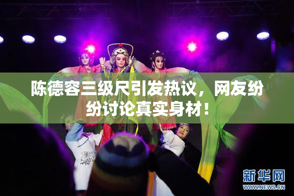 陈德容三级尺引发热议，网友纷纷讨论真实身材！