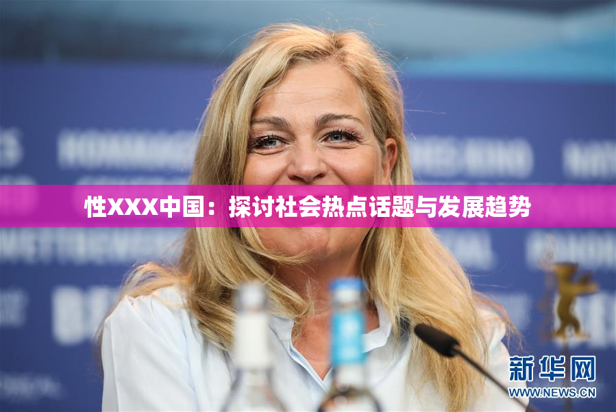 性XXX中国：探讨社会热点话题与发展趋势