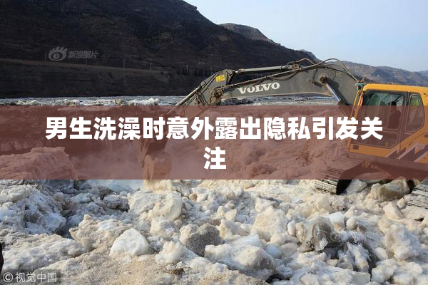 男生洗澡时意外露出隐私引发关注