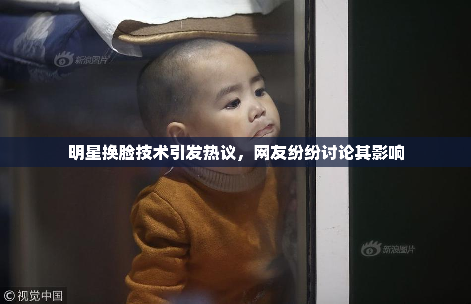 明星换脸技术引发热议，网友纷纷讨论其影响