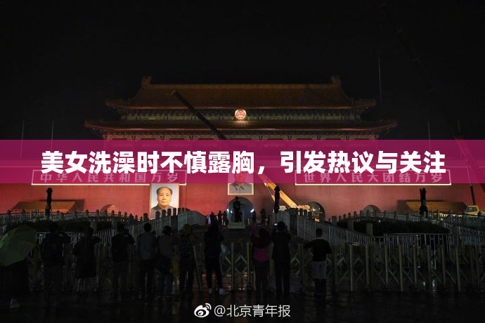 美女洗澡时不慎露胸，引发热议与关注
