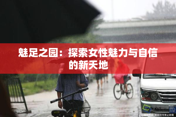 魅足之园：探索女性魅力与自信的新天地