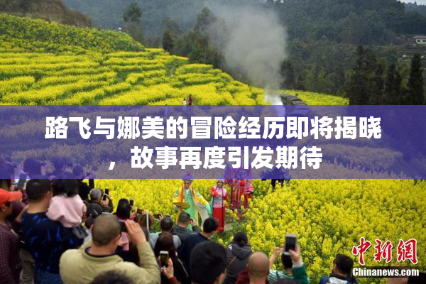 路飞与娜美的冒险经历即将揭晓，故事再度引发期待