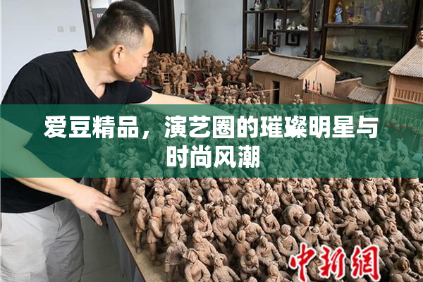 爱豆精品，演艺圈的璀璨明星与时尚风潮