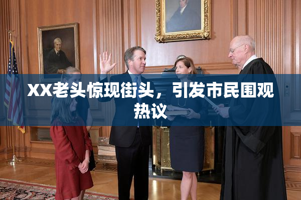 XX老头惊现街头，引发市民围观热议
