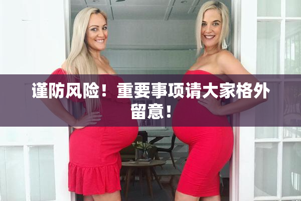 谨防风险！重要事项请大家格外留意！