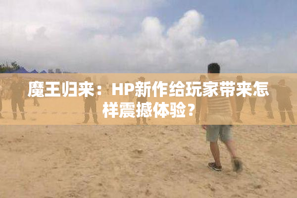 魔王归来：HP新作给玩家带来怎样震撼体验？