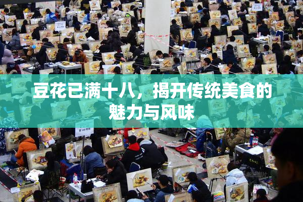 豆花已满十八，揭开传统美食的魅力与风味