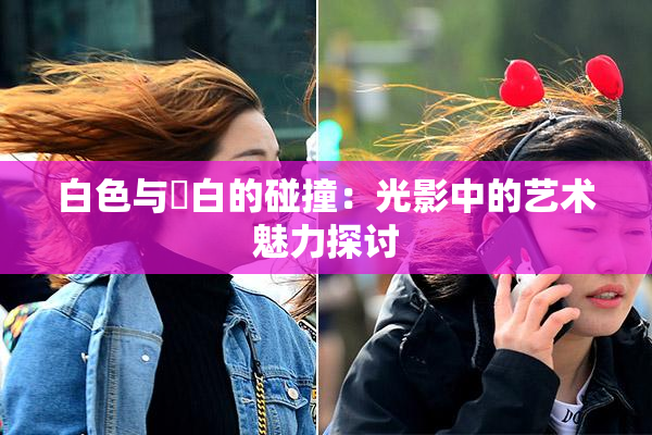 白色与晄白的碰撞：光影中的艺术魅力探讨
