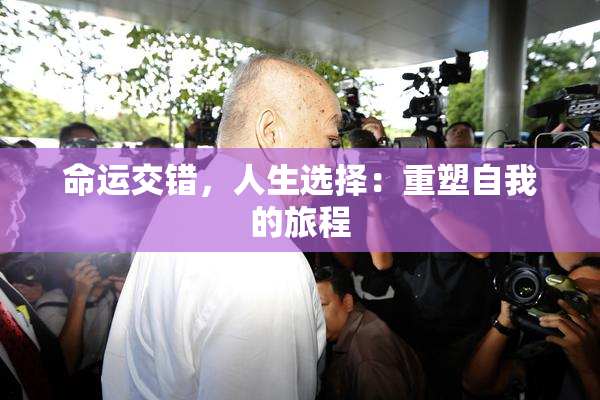 命运交错，人生选择：重塑自我的旅程