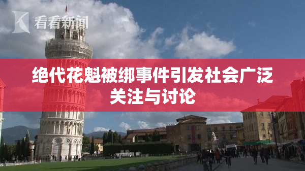 绝代花魁被绑事件引发社会广泛关注与讨论