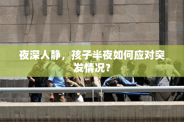 夜深人静，孩子半夜如何应对突发情况？