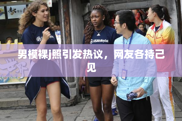 男模裸j照引发热议，网友各持己见