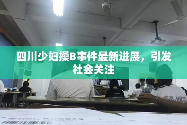 四川少妇搡B事件最新进展，引发社会关注