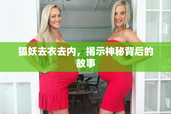 狐妖去衣去内，揭示神秘背后的故事
