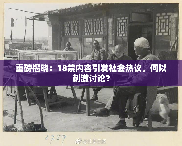 重磅揭晓：18禁内容引发社会热议，何以刺激讨论？