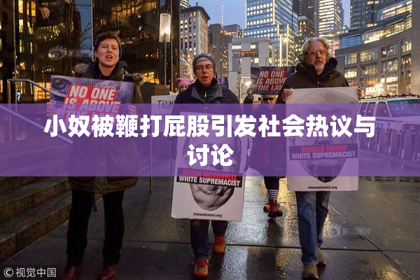 小奴被鞭打屁股引发社会热议与讨论