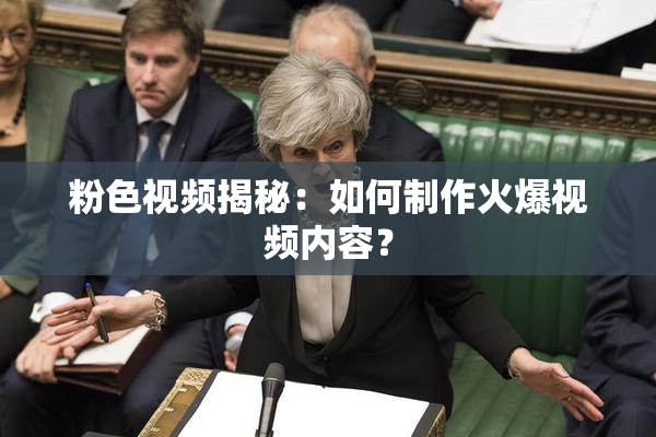 粉色视频揭秘：如何制作火爆视频内容？