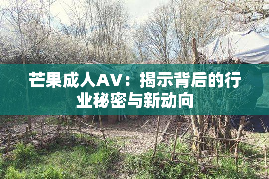 芒果成人AV：揭示背后的行业秘密与新动向