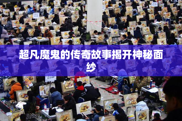 超凡魔鬼的传奇故事揭开神秘面纱