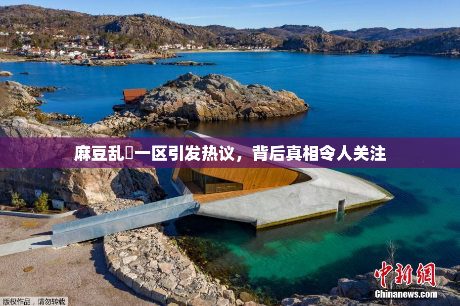 麻豆乱婬一区引发热议，背后真相令人关注